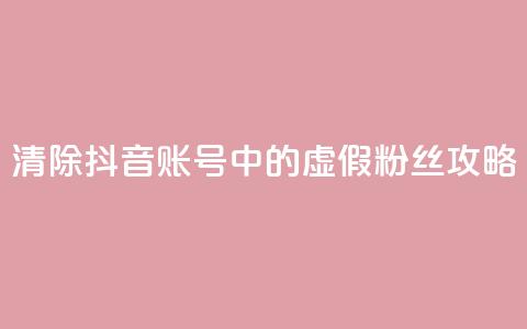 清除抖音账号中的虚假粉丝攻略  第1张
