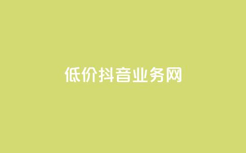 低价抖音业务网 - 抖音业务网低价优惠，快来抢购！!  第1张