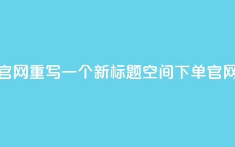 qq空间下单业务网站官网重写一个新标题qq空间下单官网，轻松便捷下单体验  第1张
