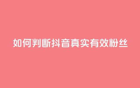 如何判断抖音真实有效粉丝  第1张