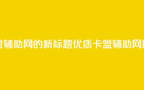 卡盟辅助网 - 卡盟辅助网的新标题：优质卡盟辅助网服务推荐。  第1张