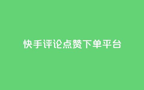 快手评论点赞下单平台 第1张 快手评论点赞下单平台 第1张