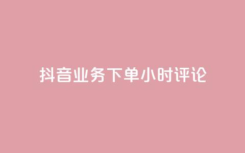 抖音业务下单24小时评论 - 抖音业务下单24小时评论:如何提高评论速度?! 第1张 抖音业务下单24小时评论 - 抖音业务下单24小时评论:如何提高评论速度?! 第1张