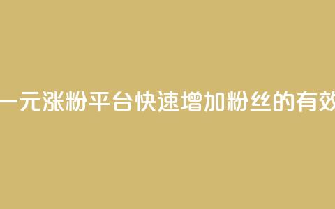 抖音一元涨粉1000平台：快速增加粉丝的有效方法  第1张