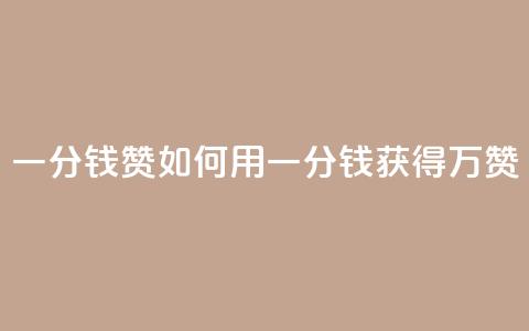 一分钱10w赞(如何用一分钱获得10万赞?) 第1张 一分钱10w赞(如何用一分钱获得10万赞?) 第1张