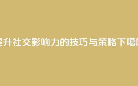 提升社交影响力的技巧与策略  第1张