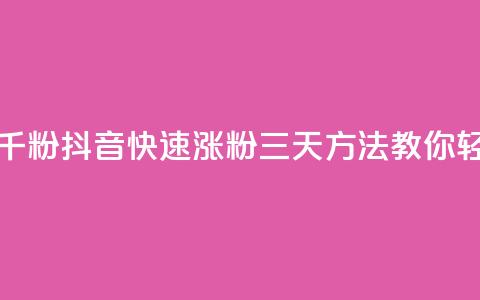 抖音如何三天快速涨一千粉 - 抖音快速涨粉三天方法,教你轻松增加一千粉丝!! 第1张 抖音如何三天快速涨一千粉 - 抖音快速涨粉三天方法,教你轻松增加一千粉丝!! 第1张