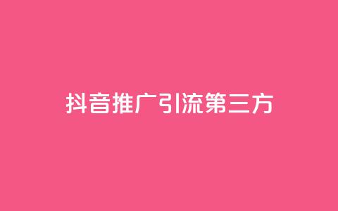 抖音推广引流第三方 - 抖音推广引流	，掌握第三方技巧，提升营销效果~  第1张
