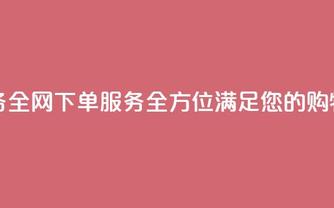 全网下单业务 - 全网下单服务-全方位满足您的购物需求~ 第1张 全网下单业务 - 全网下单服务-全方位满足您的购物需求~ 第1张