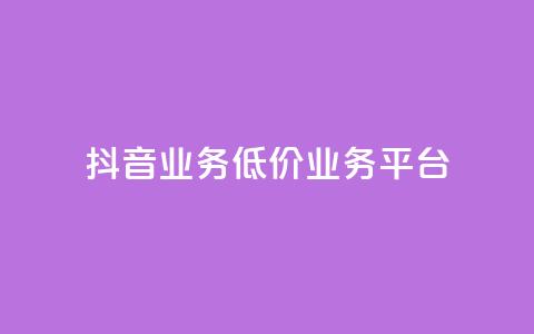 抖音业务低价业务平台 - 抖音业务低价合作平台：获取最优惠抖音业务，质优价廉~  第1张