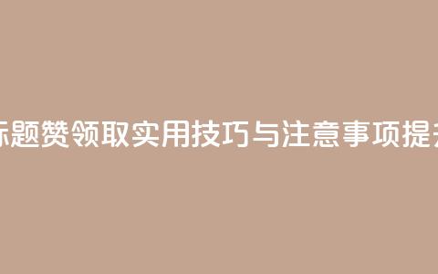 空间说说赞领取 - 重写标题：赞领取实用技巧与注意事项，提升空间利用效果！~  第1张