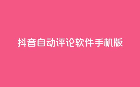 抖音自动评论软件手机版 - 抖音自动评论手机应用推荐与使用指南! 第1张 抖音自动评论软件手机版 - 抖音自动评论手机应用推荐与使用指南! 第1张