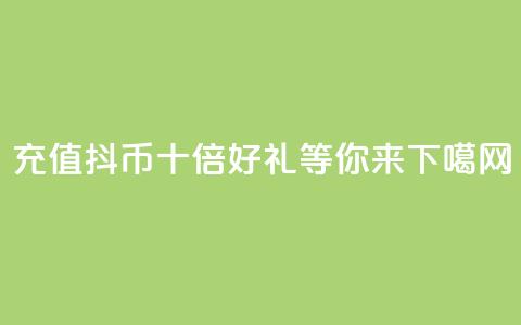 充值抖币，十倍好礼等你来！  第1张