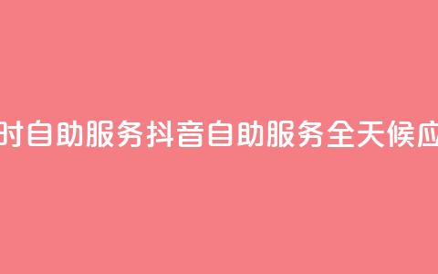抖音24小时自助服务(抖音自助服务全天候应有尽有)  第1张