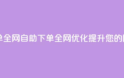 自助下单全网(自助下单全网优化，提升您的网站排名)  第1张