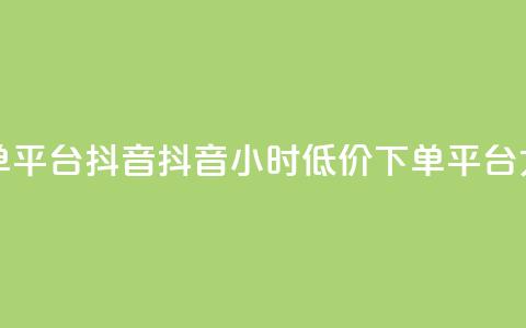 24小时低价下单平台抖音(抖音24小时低价下单平台大揭秘) 第1张 24小时低价下单平台抖音(抖音24小时低价下单平台大揭秘) 第1张