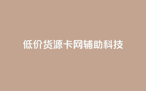 低价货源卡网辅助科技,dy小时全自助下单网站 - 拼多多互助平台 抖音业务低价自助平台超低价  第1张
