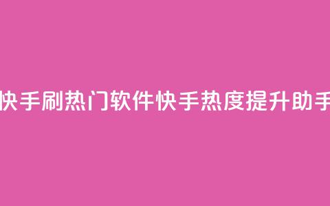 快手刷热门软件(快手热度提升助手)  第1张