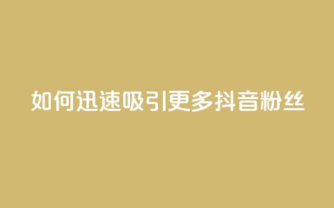 如何迅速吸引更多抖音粉丝 第1张 如何迅速吸引更多抖音粉丝 第1张