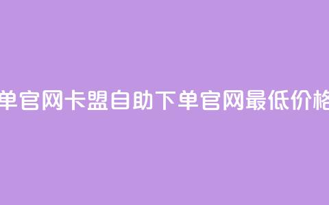 卡盟最低自助下单官网 - 卡盟自助下单官网最低价格优惠指南! 第1张 卡盟最低自助下单官网 - 卡盟自助下单官网最低价格优惠指南! 第1张