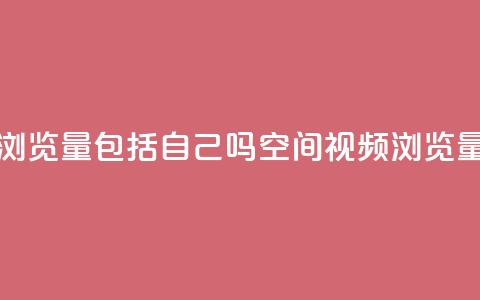 qq空间视频浏览量包括自己吗(qq空间视频浏览量统计规则) 第1张 qq空间视频浏览量包括自己吗(qq空间视频浏览量统计规则) 第1张
