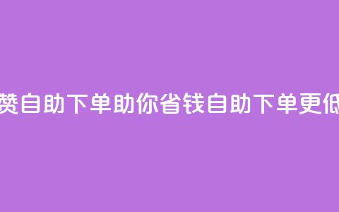 低价说说赞自助下单(助你省钱，自助下单更低价)  第1张