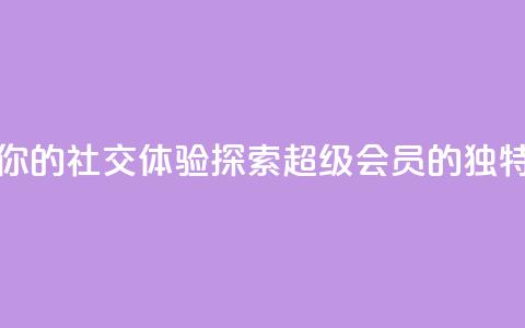 提升你的社交体验:探索QQ超级会员SVIP的独特优势 第1张 提升你的社交体验:探索QQ超级会员SVIP的独特优势 第1张