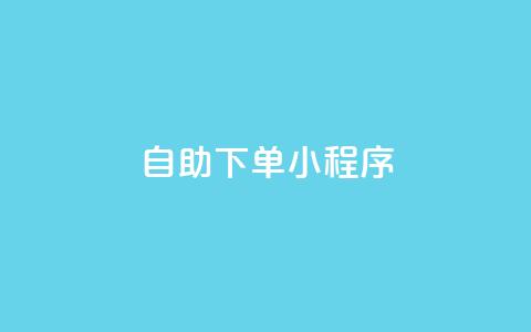 自助下单小程序 - 自助下单小程序助您提升购买体验~ 第1张 自助下单小程序 - 自助下单小程序助您提升购买体验~ 第1张