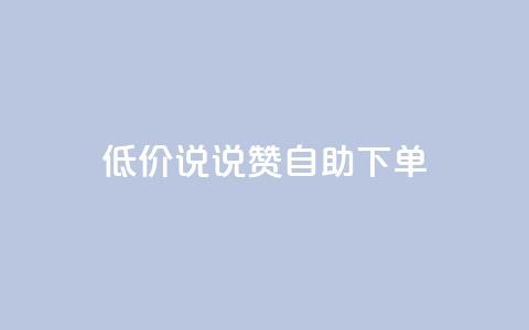 低价说说赞自助下单 - 自助下单：低价快速赞助，立即体验!  第1张