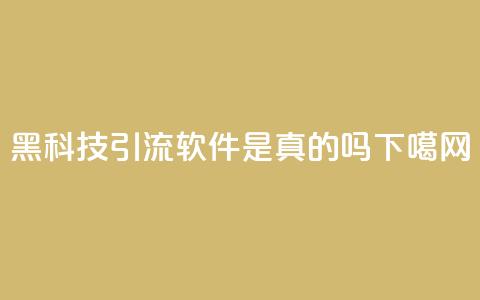 黑科技引流软件是真的吗 第1张 黑科技引流软件是真的吗 第1张