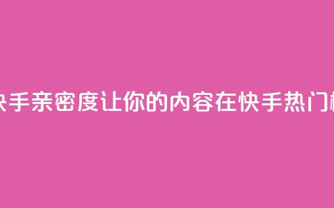1元刷快手亲密度 - 1元刷快手亲密度，让你的内容在快手热门榜单上脱颖而出~  第1张