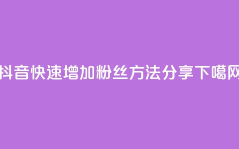 抖音快速增加粉丝方法分享  第1张