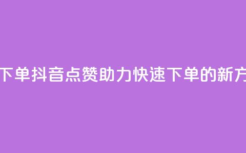抖音点赞ks下单 - 抖音点赞助力快速下单的新方式~  第1张