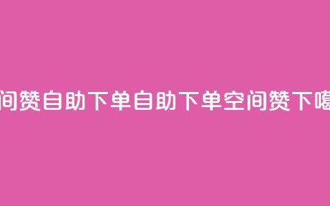 qq空间赞自助下单(自助下单qq空间赞)  第1张
