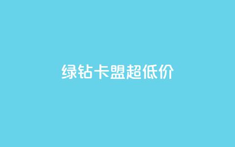 绿钻卡盟超低价 - 超值绿钻卡盟优惠活动震撼来袭! 第1张 绿钻卡盟超低价 - 超值绿钻卡盟优惠活动震撼来袭! 第1张
