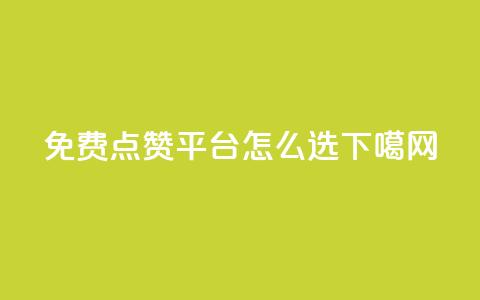 免费点赞平台怎么选? 第1张 免费点赞平台怎么选? 第1张