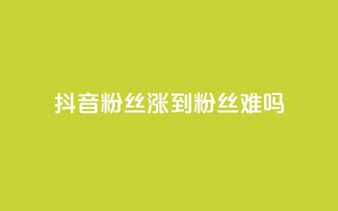 抖音100粉丝涨到900粉丝难吗 - 抖音粉丝增长从100到900：难度如何？。  第1张