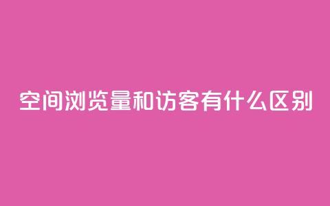 空间浏览量和访客有什么区别 - 空间浏览量与访客有何不同？一个简明的解释。  第1张