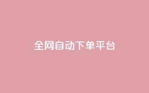 全网自动下单平台 - 全网自动下单平台：简单高效、省时省力，一键操作~  第1张