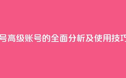 dy高级账号 - 高级dy账号的全面分析及使用技巧! 第1张 dy高级账号 - 高级dy账号的全面分析及使用技巧! 第1张
