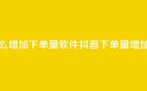抖音怎么增加下单量软件(抖音下单量增加的软件) 第1张 抖音怎么增加下单量软件(抖音下单量增加的软件) 第1张