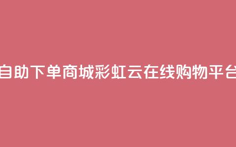 彩虹云自助下单商城(彩虹云在线购物平台) 第1张 彩虹云自助下单商城(彩虹云在线购物平台) 第1张