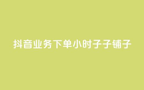 抖音业务下单24小时子子铺子 - 抖音子子铺子业务下单24小时全新服务，创意吸睛促流量！~  第1张
