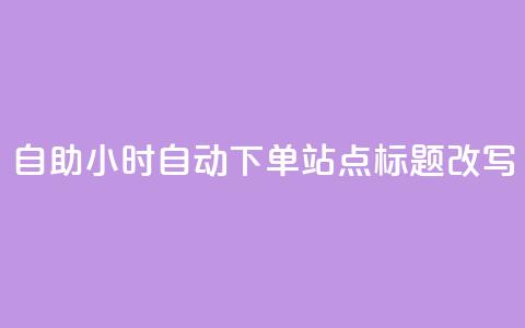 dy自助24小时自动下单站点标题改写  第1张