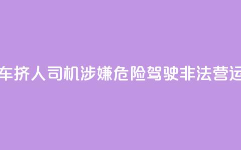 7座客车挤16人？司机涉嫌危险驾驶、非法营运被查  第1张