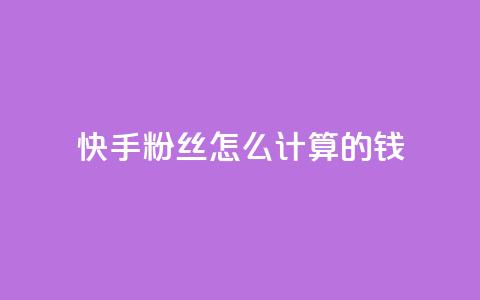 快手粉丝怎么计算的钱 - 快手粉丝数量如何影响收入分析~ 第1张 快手粉丝怎么计算的钱 - 快手粉丝数量如何影响收入分析~ 第1张