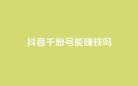 抖音千粉号能赚钱吗？  第1张