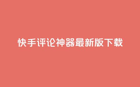 快手评论神器最新版下载 - 快手评论助手新版本下载链接分享~  第1张