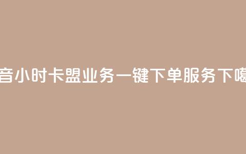 抖音24小时卡盟业务一键下单服务  第1张