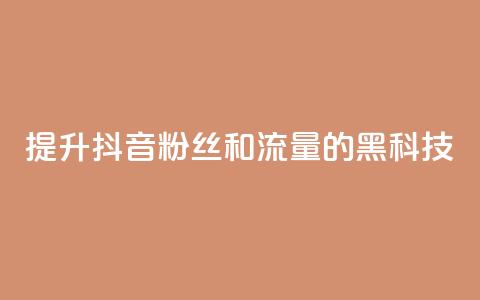 提升抖音粉丝和流量的黑科技 第1张 提升抖音粉丝和流量的黑科技 第1张